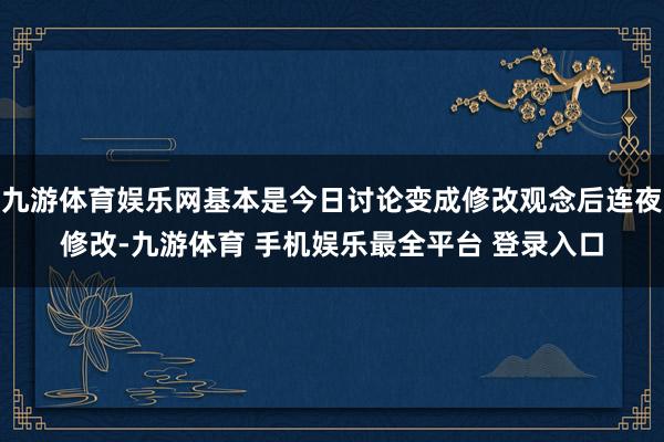 九游体育娱乐网基本是今日讨论变成修改观念后连夜修改-九游体育 手机娱乐最全平台 登录入口